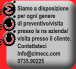 Siamo a disposizione per ogni genere di preventivo/visita presso la ns azienda/visita presso il cliente.Contattateciinfo@clmecc.com 0735.90225 